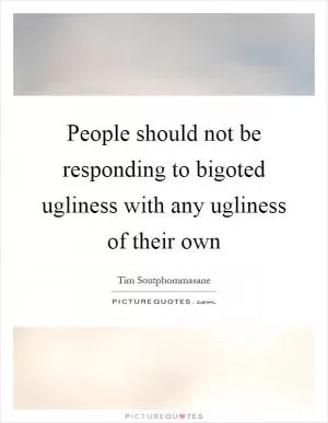 People should not be responding to bigoted ugliness with any ugliness of their own Picture Quote #1