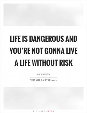 Life is dangerous and you’re not gonna live a life without risk Picture Quote #1