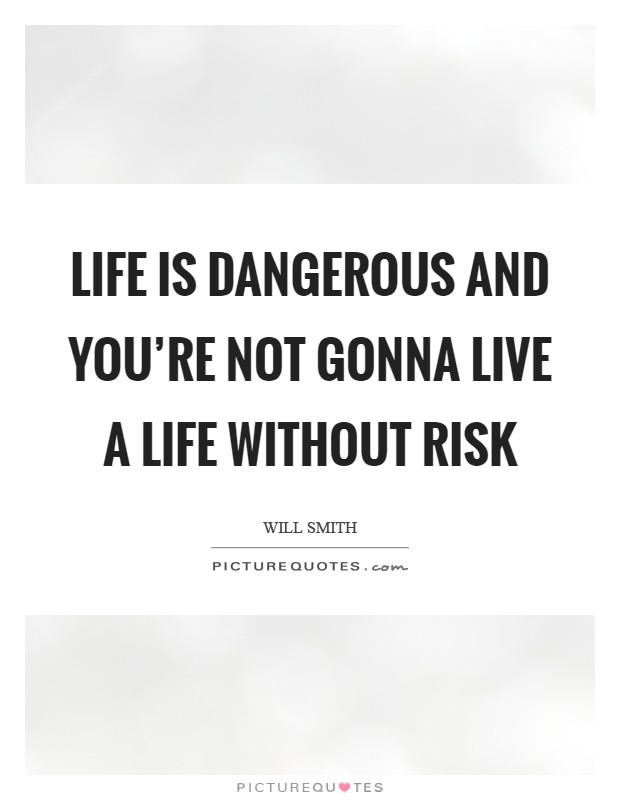 Life is dangerous and you're not gonna live a life without risk Picture Quote #1