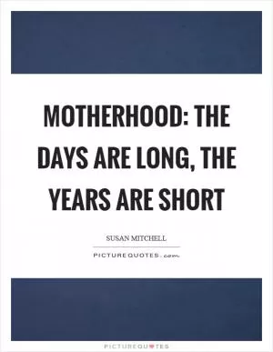 Motherhood: the days are long, the years are short Picture Quote #1
