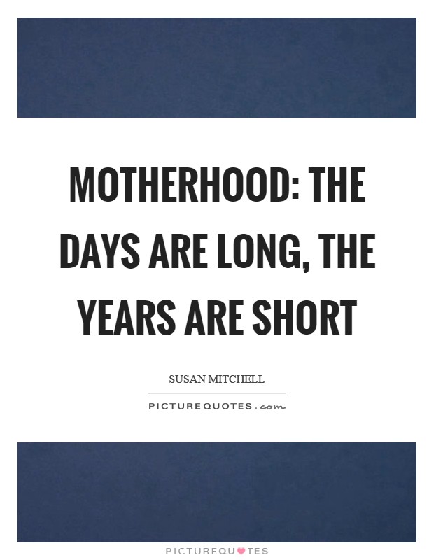 Motherhood: the days are long, the years are short Picture Quote #1