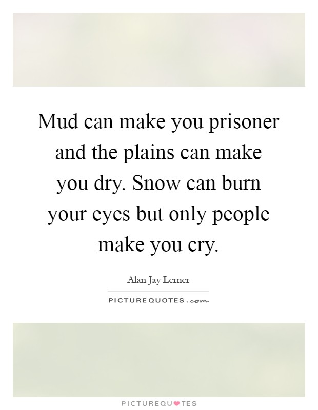 Mud can make you prisoner and the plains can make you dry. Snow can burn your eyes but only people make you cry Picture Quote #1
