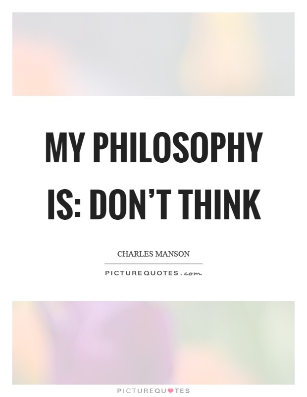 My philosophy is: Don't think Picture Quote #1
