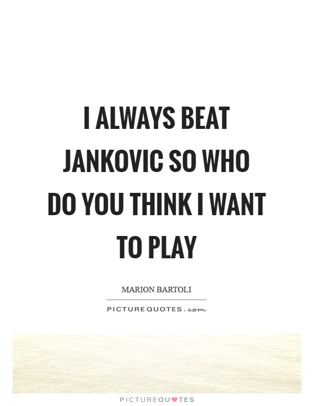 I always beat Jankovic so who do you think I want to play Picture Quote #1