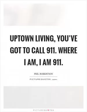 Uptown living, you’ve got to call 911. Where I am, I am 911 Picture Quote #1
