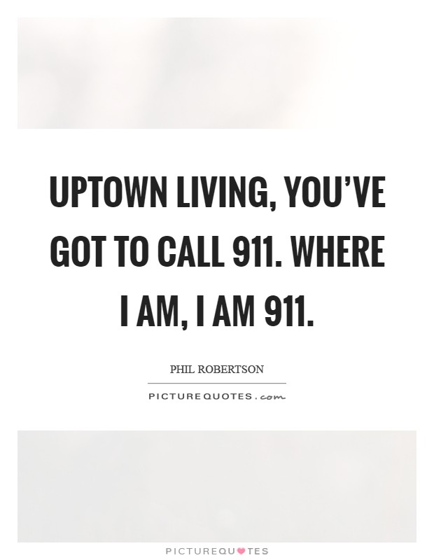 Uptown living, you've got to call 911. Where I am, I am 911 Picture Quote #1