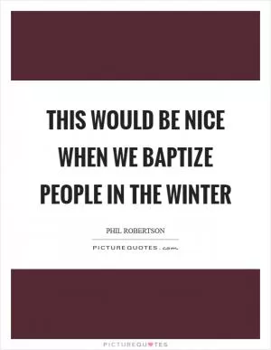 This would be nice when we baptize people in the winter Picture Quote #1