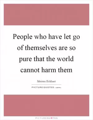 People who have let go of themselves are so pure that the world cannot harm them Picture Quote #1