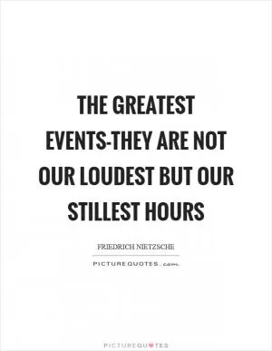 The greatest events-they are not our loudest but our stillest hours Picture Quote #1