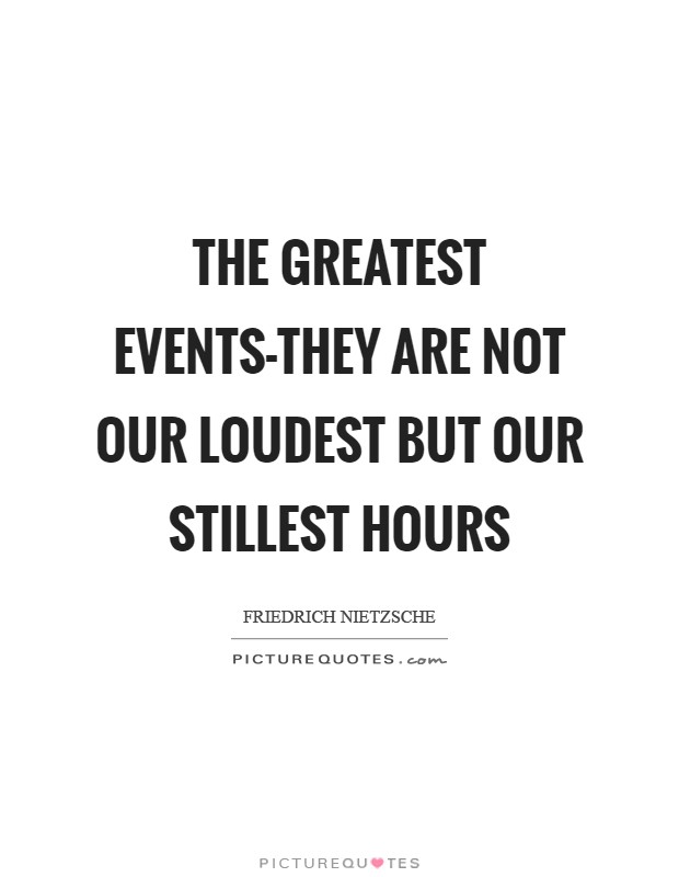 The greatest events-they are not our loudest but our stillest hours Picture Quote #1