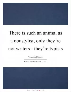 There is such an animal as a nonstylist, only they’re not writers - they’re typists Picture Quote #1