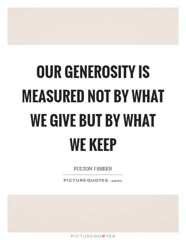 Our generosity is measured not by what we give but by what we keep Picture Quote #1
