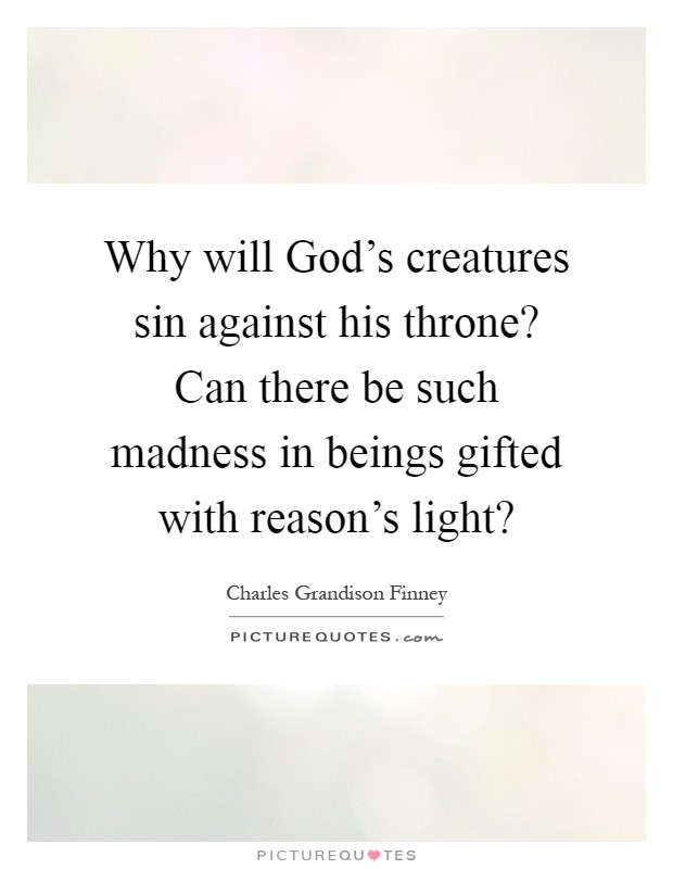 Why will God's creatures sin against his throne? Can there be such madness in beings gifted with reason's light? Picture Quote #1