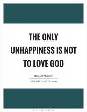 The only unhappiness is not to love God Picture Quote #1