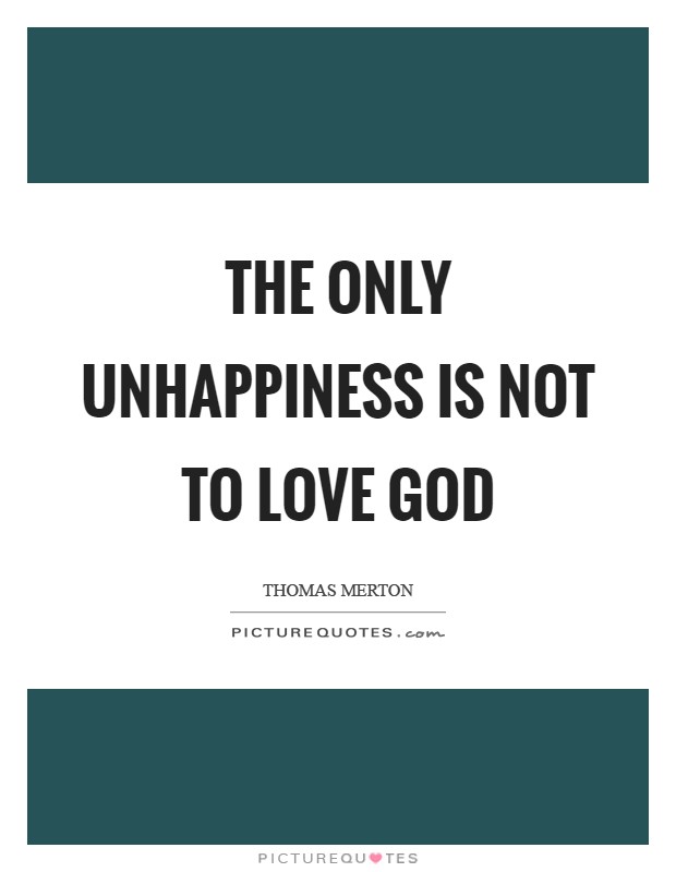 The only unhappiness is not to love God Picture Quote #1