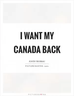 I want my Canada back Picture Quote #1