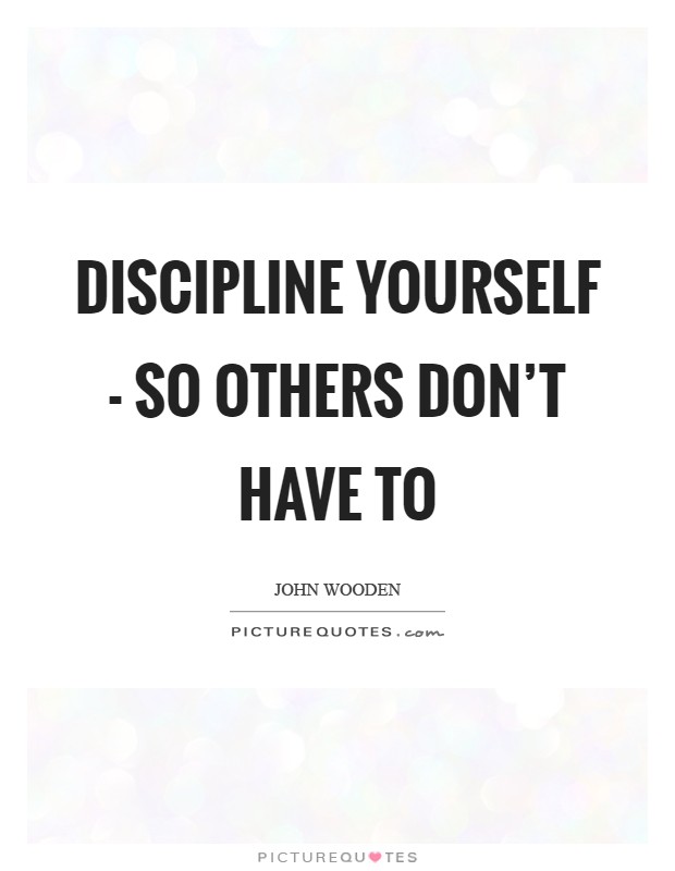 Discipline yourself - so others don't have to Picture Quote #1