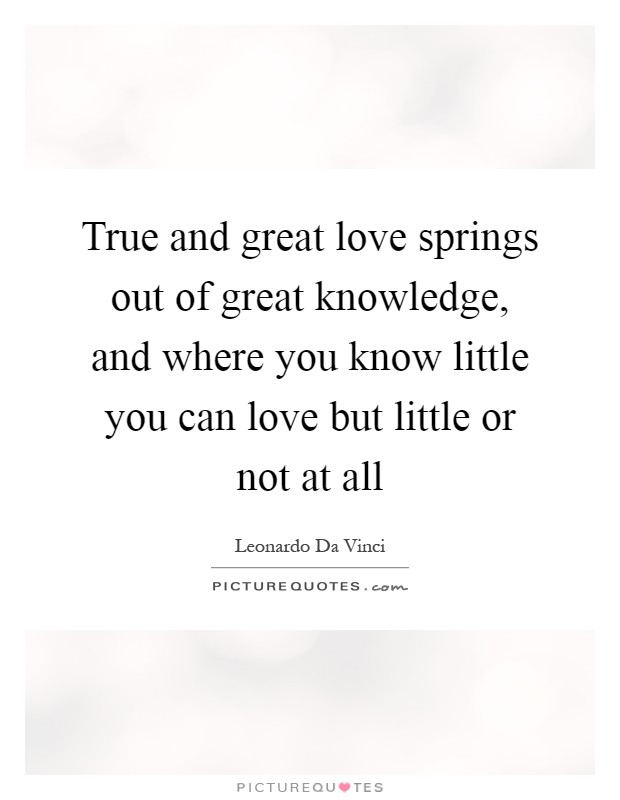 True and great love springs out of great knowledge, and where you know little you can love but little or not at all Picture Quote #1