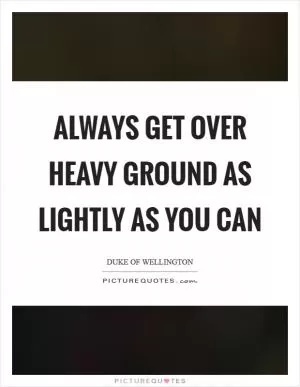Always get over heavy ground as lightly as you can Picture Quote #1