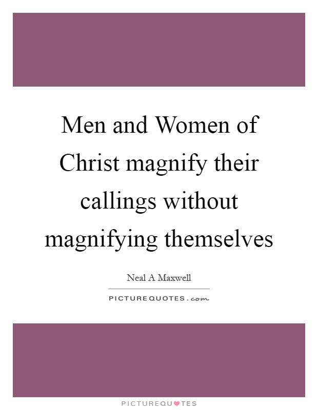 Men and Women of Christ magnify their callings without magnifying themselves Picture Quote #1