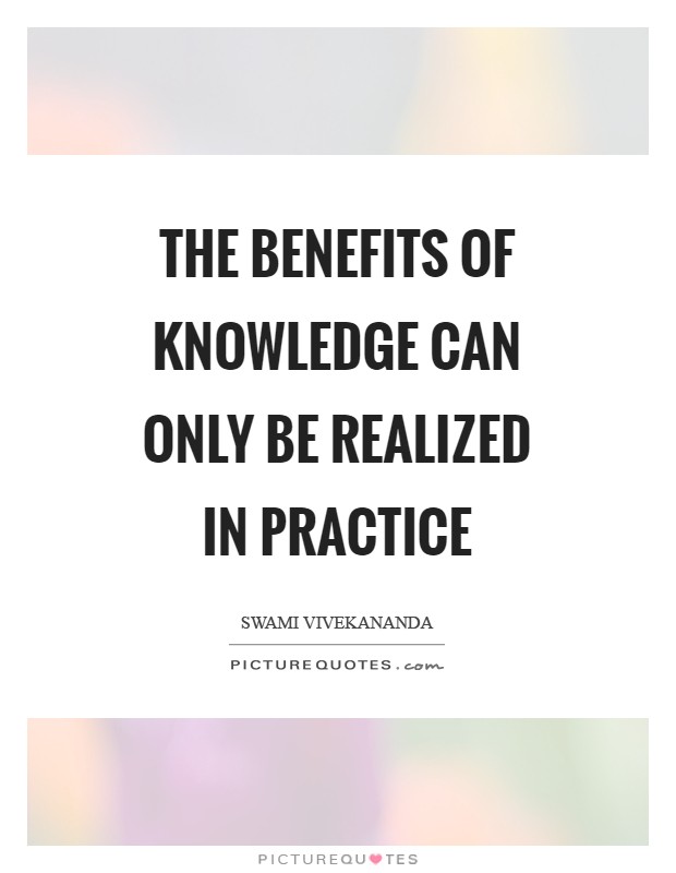 The benefits of knowledge can only be realized in practice Picture Quote #1