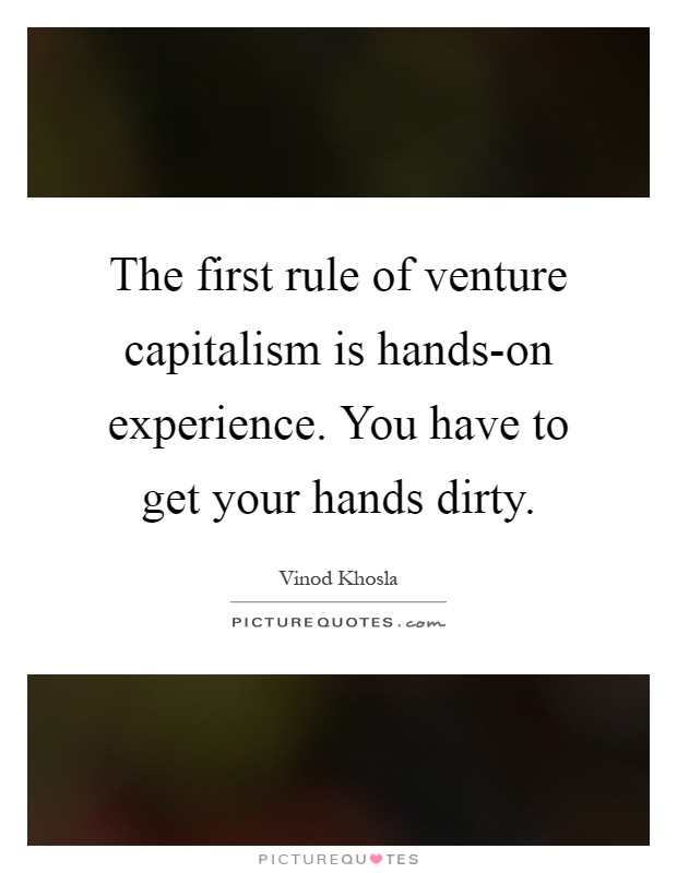 The first rule of venture capitalism is hands-on experience. You have to get your hands dirty Picture Quote #1
