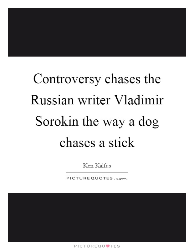 Controversy chases the Russian writer Vladimir Sorokin the way a dog chases a stick Picture Quote #1