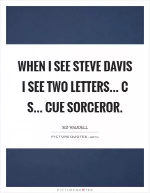 When I see Steve Davis I see two letters... C S... Cue Sorceror Picture Quote #1