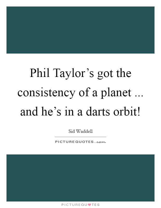 Phil Taylor's got the consistency of a planet ... and he's in a darts orbit! Picture Quote #1