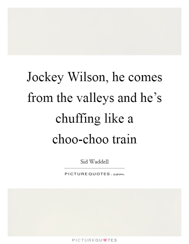 Jockey Wilson, he comes from the valleys and he's chuffing like a choo-choo train Picture Quote #1