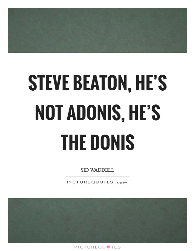 Steve Beaton, he's not Adonis, he's THE donis Picture Quote #1