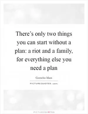 There’s only two things you can start without a plan: a riot and a family, for everything else you need a plan Picture Quote #1