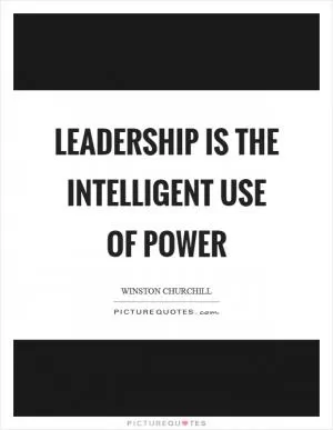 Leadership is the intelligent use of power Picture Quote #1