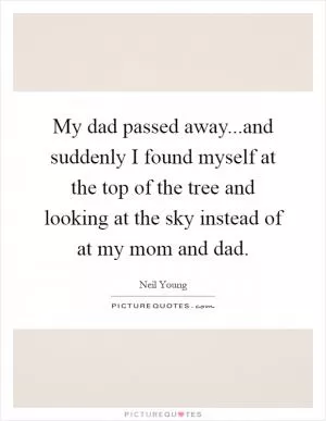 My dad passed away...and suddenly I found myself at the top of the tree and looking at the sky instead of at my mom and dad Picture Quote #1
