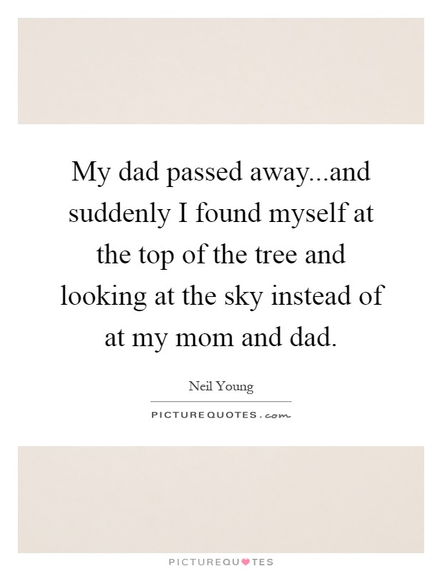 My dad passed away...and suddenly I found myself at the top of the tree and looking at the sky instead of at my mom and dad Picture Quote #1