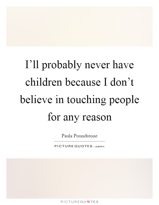 I'll probably never have children because I don't believe in touching people for any reason Picture Quote #1