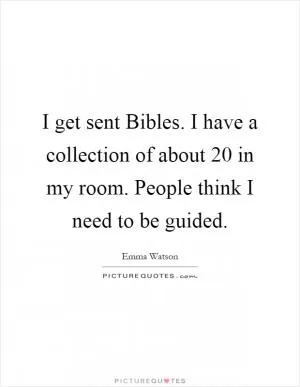 I get sent Bibles. I have a collection of about 20 in my room. People think I need to be guided Picture Quote #1