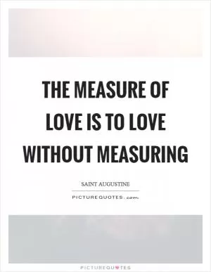 The measure of love is to love without measuring Picture Quote #1