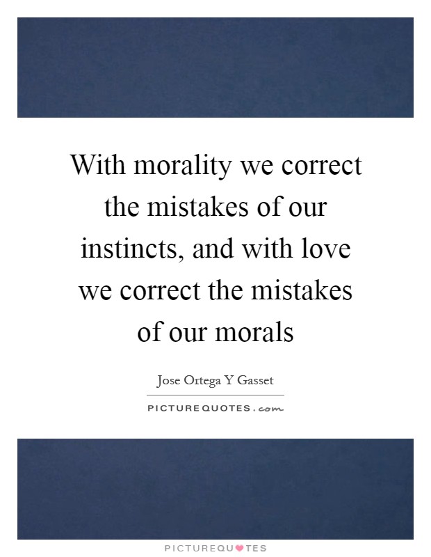 With morality we correct the mistakes of our instincts, and with love we correct the mistakes of our morals Picture Quote #1