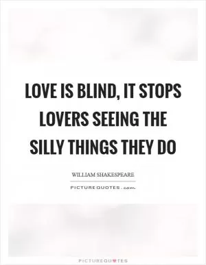 Love is blind, it stops lovers seeing the silly things they do Picture Quote #1