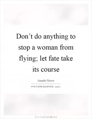 Don’t do anything to stop a woman from flying; let fate take its course Picture Quote #1