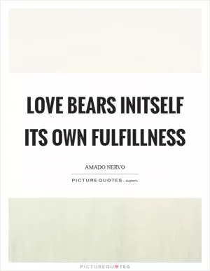 Love bears initself its own fulfillness Picture Quote #1
