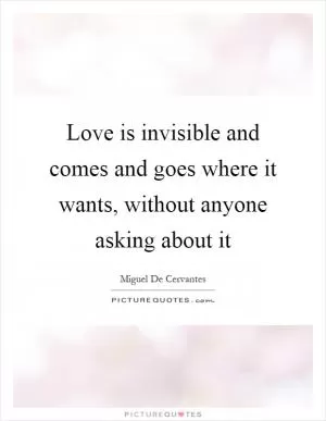 Love is invisible and comes and goes where it wants, without anyone asking about it Picture Quote #1