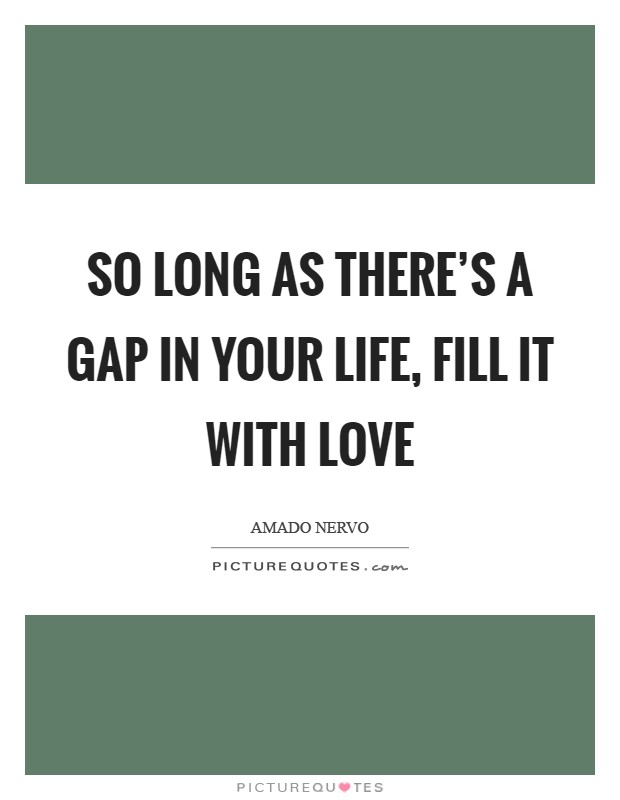 So long as there's a gap in your life, fill it with love Picture Quote #1