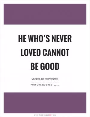 He who’s never loved cannot be good Picture Quote #1