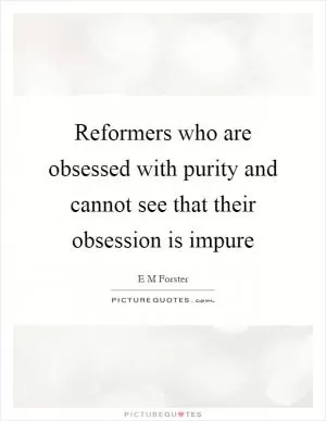 Reformers who are obsessed with purity and cannot see that their obsession is impure Picture Quote #1
