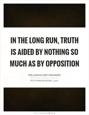 In the long run, truth is aided by nothing so much as by opposition Picture Quote #1