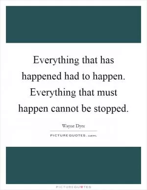 Everything that has happened had to happen. Everything that must happen cannot be stopped Picture Quote #1