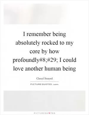 I remember being absolutely rocked to my core by how profoundly#8;#29; I could love another human being Picture Quote #1