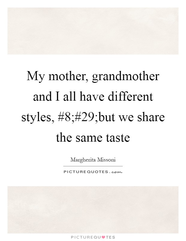 My mother, grandmother and I all have different styles, #8;#29;but we share the same taste Picture Quote #1